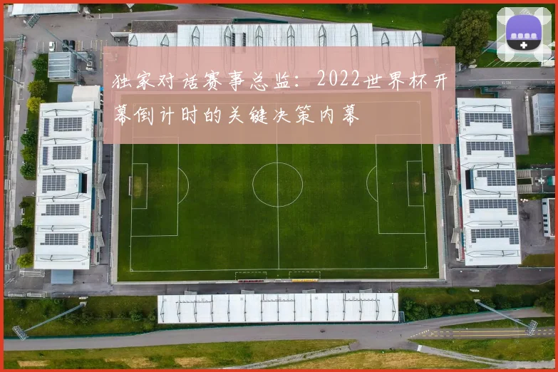 独家对话赛事总监：2022世界杯开幕倒计时的关键决策内幕