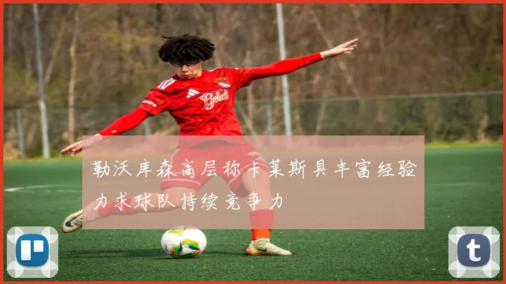 勒沃库森高层称卡莱斯具丰富经验力求球队持续竞争力