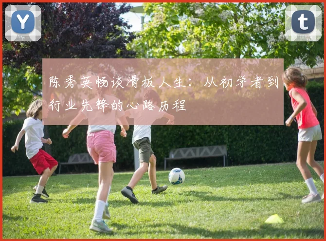 陈秀英畅谈滑板人生：从初学者到行业先锋的心路历程