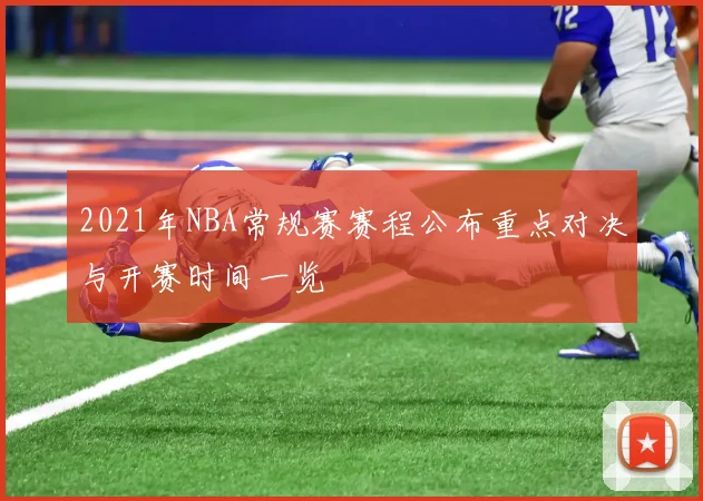 2021年NBA常规赛赛程公布重点对决与开赛时间一览