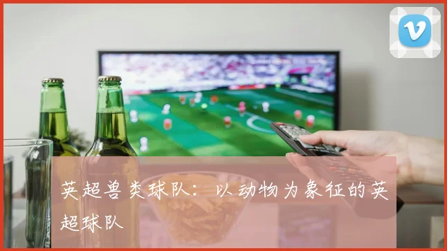 英超兽类球队：以动物为象征的英超球队